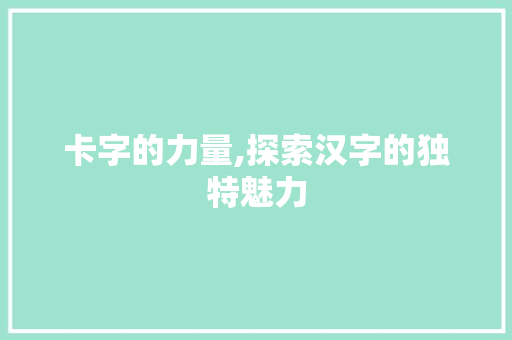 卡字的力量,探索汉字的独特魅力