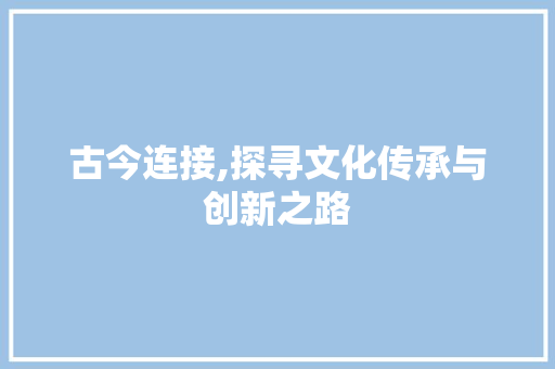古今连接,探寻文化传承与创新之路 诗词佳句