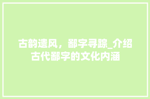古韵遗风，鄙字寻踪_介绍古代鄙字的文化内涵
