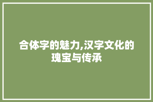 合体字的魅力,汉字文化的瑰宝与传承