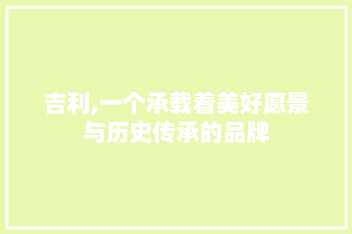 吉利,一个承载着美好愿景与历史传承的品牌