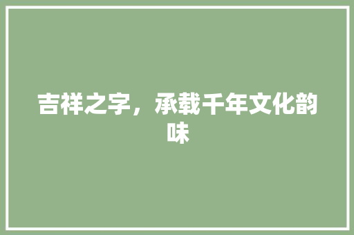 吉祥之字，承载千年文化韵味