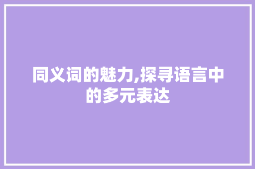 同义词的魅力,探寻语言中的多元表达