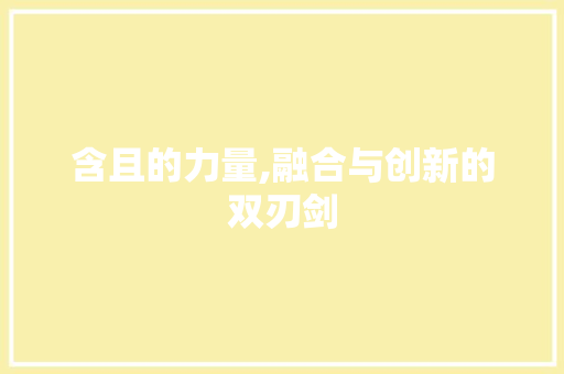 含且的力量,融合与创新的双刃剑