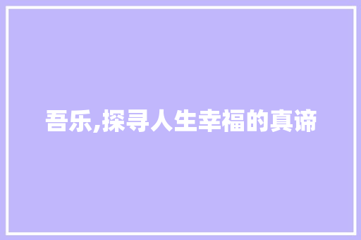吾乐,探寻人生幸福的真谛
