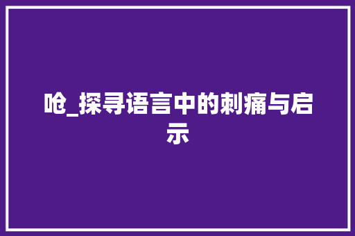 呛_探寻语言中的刺痛与启示