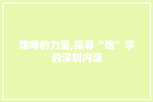 咆哮的力量,探寻“咆”字的深刻内涵
