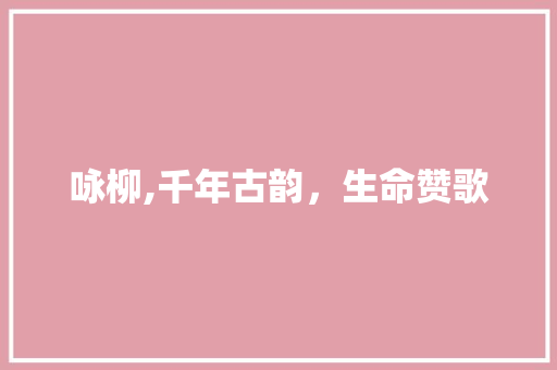 咏柳,千年古韵，生命赞歌