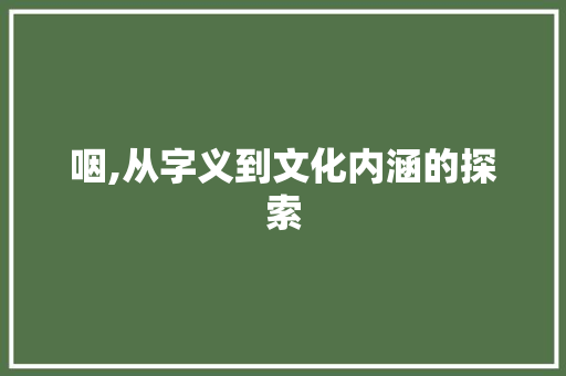 咽,从字义到文化内涵的探索