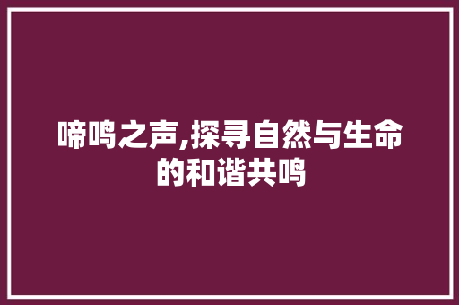 啼鸣之声,探寻自然与生命的和谐共鸣