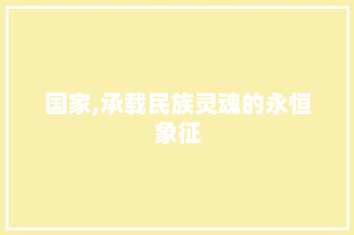 国家,承载民族灵魂的永恒象征 反义词汇
