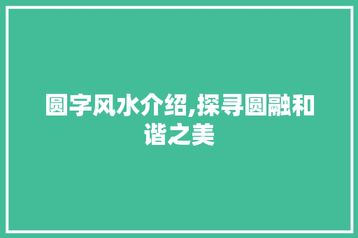 圆字风水介绍,探寻圆融和谐之美