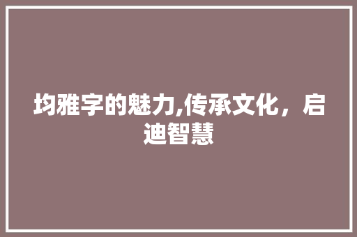 均雅字的魅力,传承文化，启迪智慧