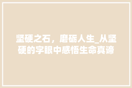 坚硬之石，磨砺人生_从坚硬的字眼中感悟生命真谛