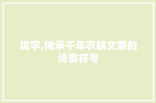 垅字,传承千年农耕文明的诗意符号