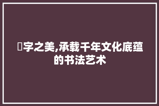 埈字之美,承载千年文化底蕴的书法艺术