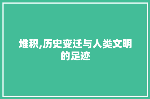 堆积,历史变迁与人类文明的足迹