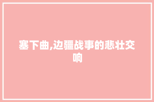 塞下曲,边疆战事的悲壮交响