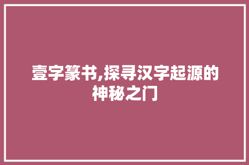 壹字篆书,探寻汉字起源的神秘之门