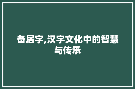 备居字,汉字文化中的智慧与传承