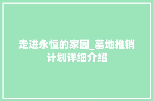 走进永恒的家园_墓地推销计划详细介绍