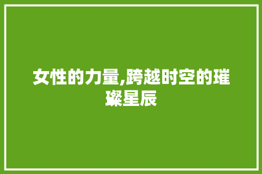 女性的力量,跨越时空的璀璨星辰