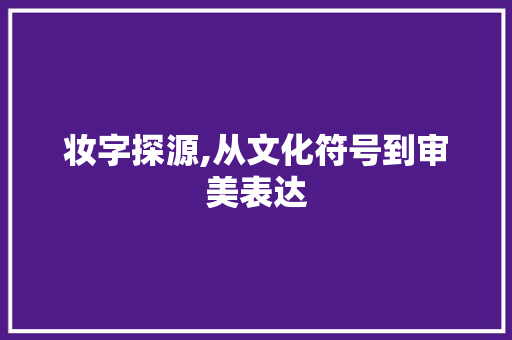 妆字探源,从文化符号到审美表达