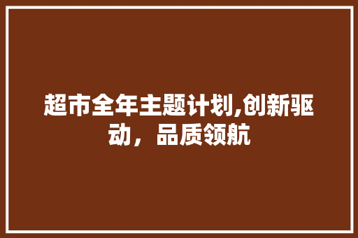 超市全年主题计划,创新驱动，品质领航