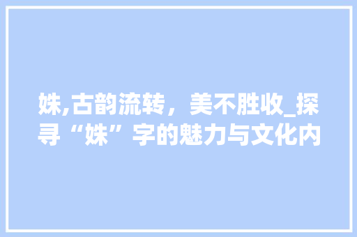 姝,古韵流转，美不胜收_探寻“姝”字的魅力与文化内涵