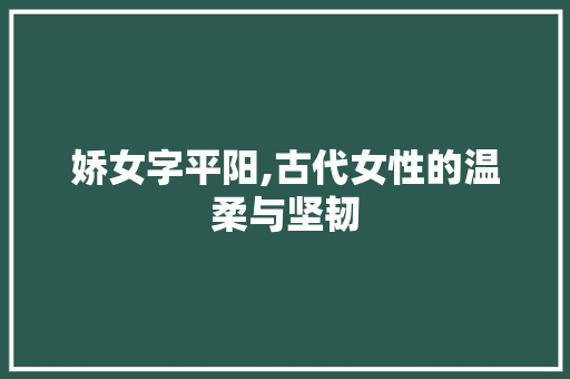 娇女字平阳,古代女性的温柔与坚韧
