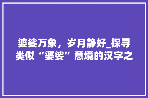 婆娑万象，岁月静好_探寻类似“婆娑”意境的汉字之美