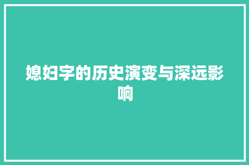 媳妇字的历史演变与深远影响 短语