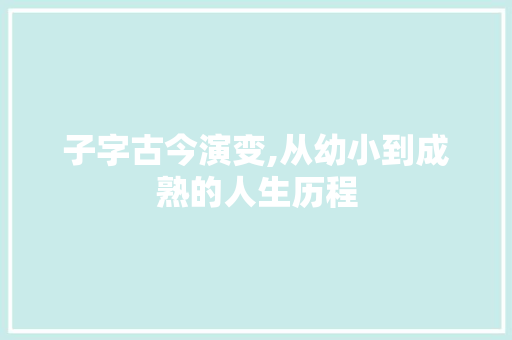 子字古今演变,从幼小到成熟的人生历程