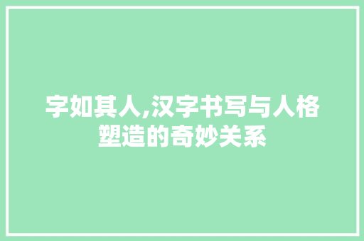 字如其人,汉字书写与人格塑造的奇妙关系