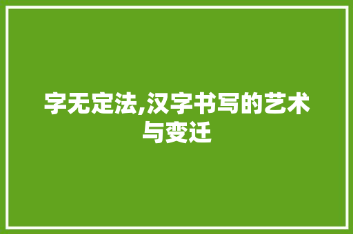 字无定法,汉字书写的艺术与变迁 反义词汇