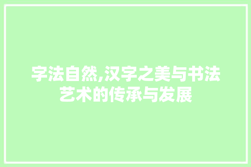 字法自然,汉字之美与书法艺术的传承与发展