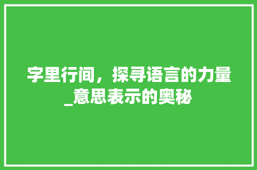 字里行间，探寻语言的力量_意思表示的奥秘 反义词汇