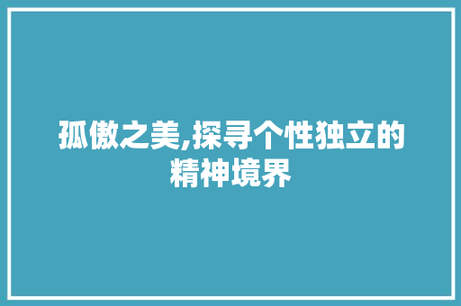 孤傲之美,探寻个性独立的精神境界