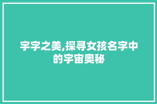 宇字之美,探寻女孩名字中的宇宙奥秘 古代典籍