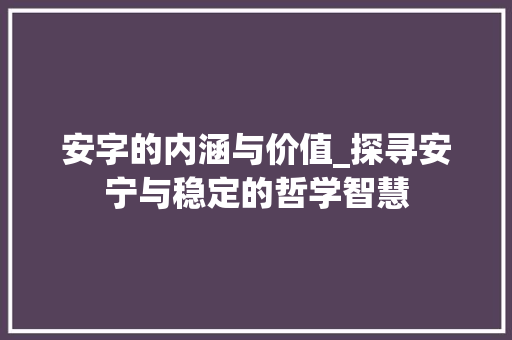安字的内涵与价值_探寻安宁与稳定的哲学智慧