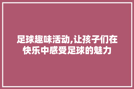 足球趣味活动,让孩子们在快乐中感受足球的魅力