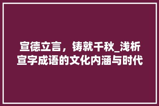 宣德立言，铸就千秋_浅析宣字成语的文化内涵与时代价值