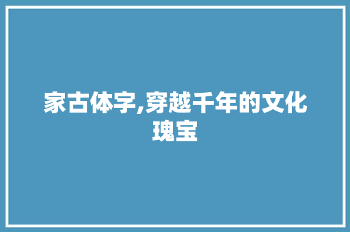 家古体字,穿越千年的文化瑰宝 古代典籍