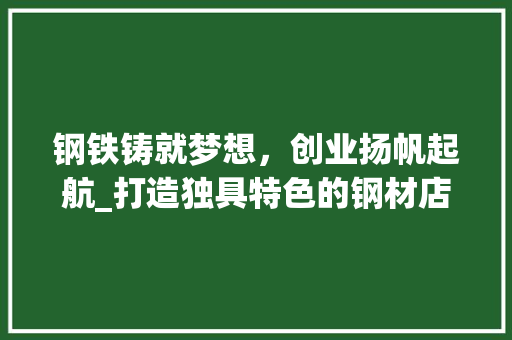 钢铁铸就梦想，创业扬帆起航_打造独具特色的钢材店 近义词汇