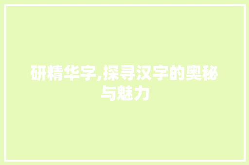 研精华字,探寻汉字的奥秘与魅力