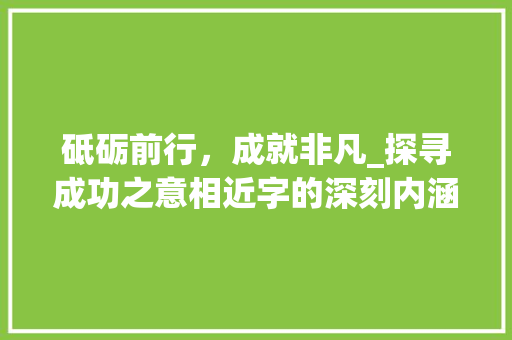 砥砺前行，成就非凡_探寻成功之意相近字的深刻内涵