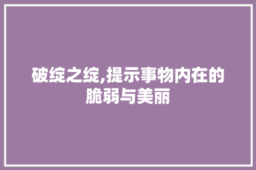 破绽之绽,提示事物内在的脆弱与美丽