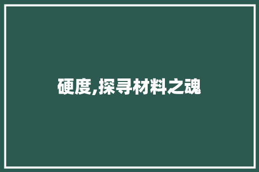 硬度,探寻材料之魂