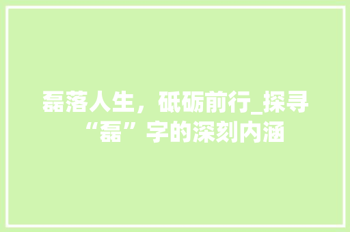 磊落人生，砥砺前行_探寻“磊”字的深刻内涵 近义词汇