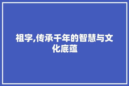 祖字,传承千年的智慧与文化底蕴